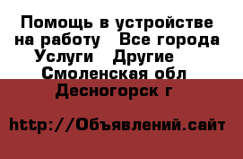 Помощь в устройстве на работу - Все города Услуги » Другие   . Смоленская обл.,Десногорск г.